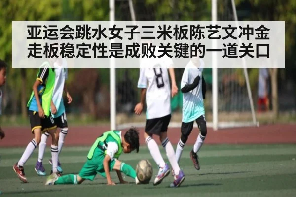 亚运会跳水女子三米板陈艺文冲金 走板稳定性是成败关键的一道关口